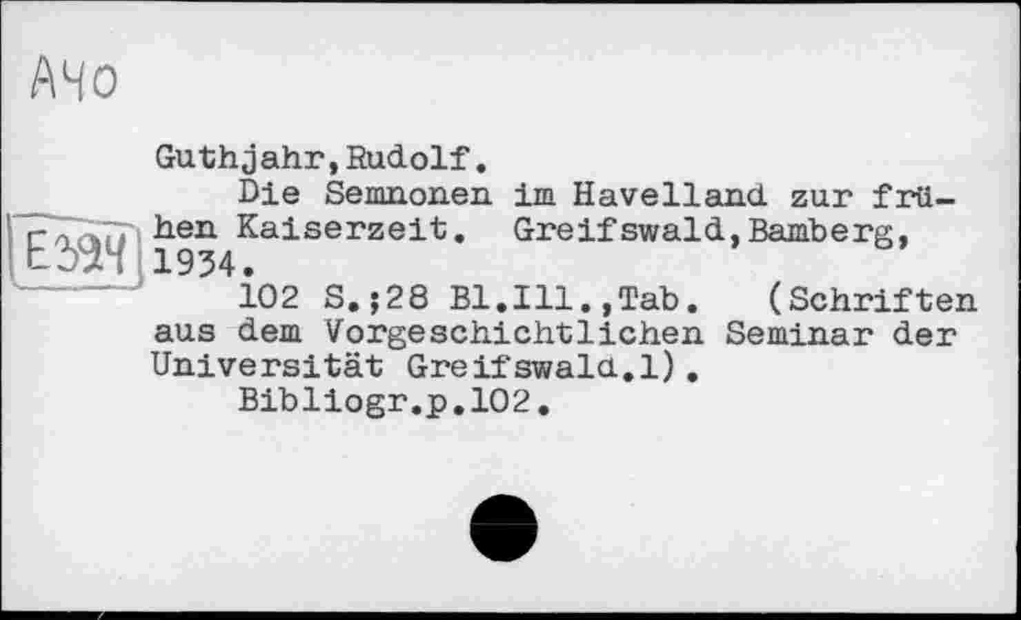 ﻿АЧО
Guthjahr,Rudolf.
Die Senm.on.en im Havelland zur frti-pdQt' ^en Kaiserzeit. Greifswald,Bamberg,
102 S.;28 Bl.Ill.,Tab. (Schriften aus dem Vorgeschichtlichen Seminar der Universität Greifswalci.l) .
Bibliogr.p.102.